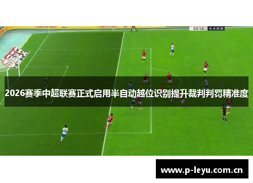 2026赛季中超联赛正式启用半自动越位识别提升裁判判罚精准度 2026赛季中超联赛正式启用半自动越位识别提升裁判判罚精准度