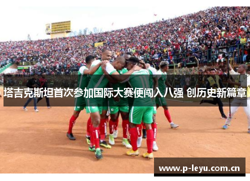 塔吉克斯坦首次参加国际大赛便闯入八强 创历史新篇章