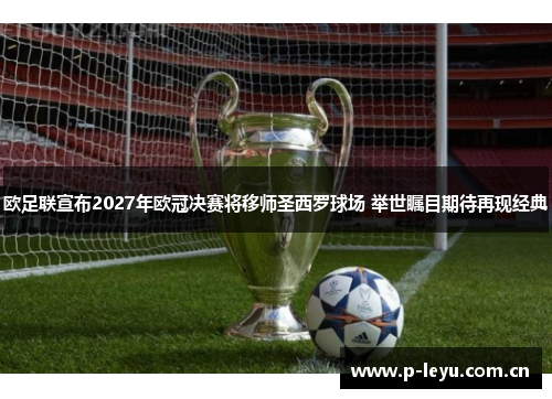 欧足联宣布2027年欧冠决赛将移师圣西罗球场 举世瞩目期待再现经典 欧足联宣布2027年欧冠决赛将移师圣西罗球场 举世瞩目期待再现经典